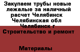 Закупаем трубы новые, лежалые за наличный расчет Челябинск - Челябинская обл., Челябинск г. Строительство и ремонт » Материалы   
